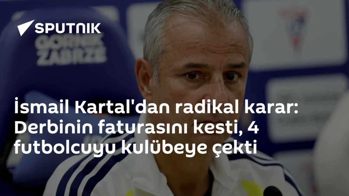 İsmail Kartal'dan radikal karar: Derbinin faturasını kesti, 4 futbolcuyu kulübeye çekti