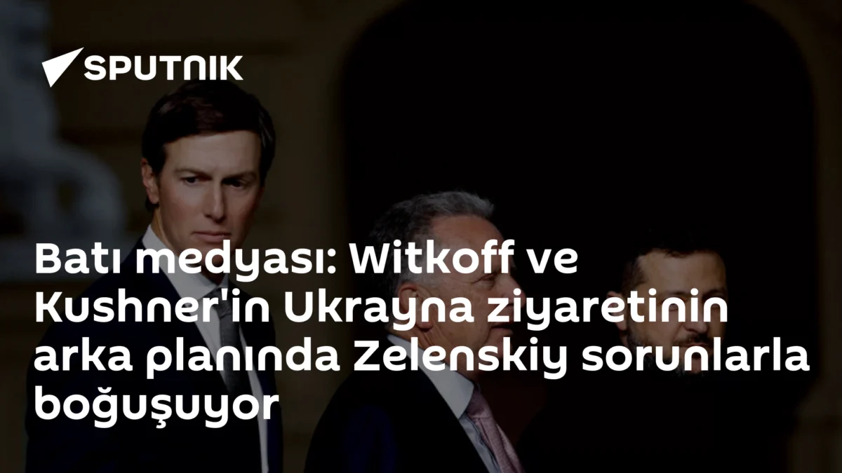 Batı medyası: Witkoff ve Kushner'in Ukrayna ziyaretinin arka planında Zelenskiy sorunlarla boğuşuyor