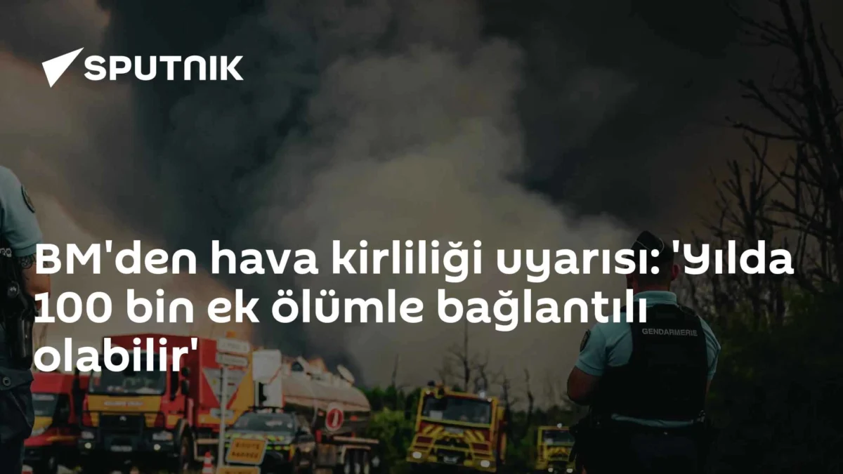 BM'den hava kirliliği uyarısı: 'Yılda 100 bin ek ölümle bağlantılı olabilir'