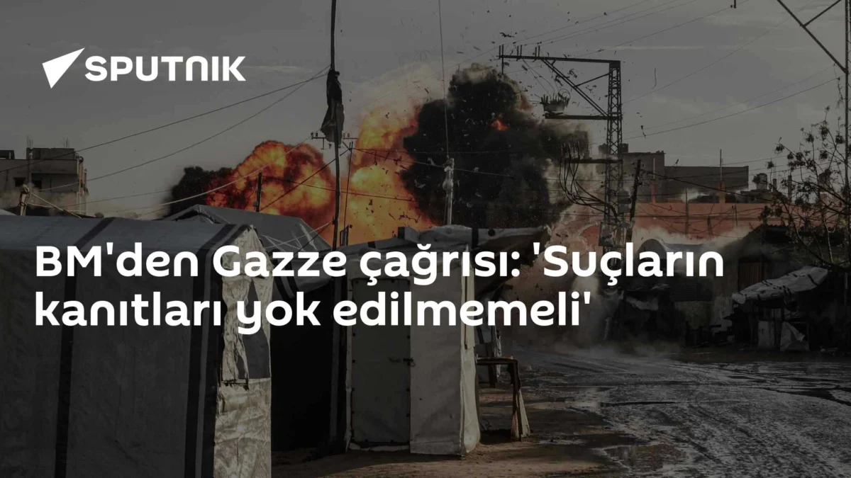 BM'den Gazze çağrısı: 'Suçların kanıtları yok edilmemeli'