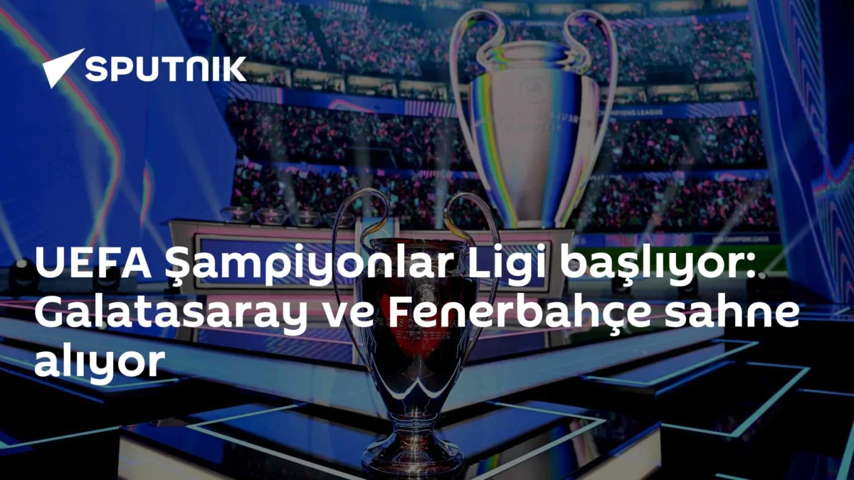 UEFA Şampiyonlar Ligi başlıyor: Galatasaray ve Fenerbahçe sahne alıyor