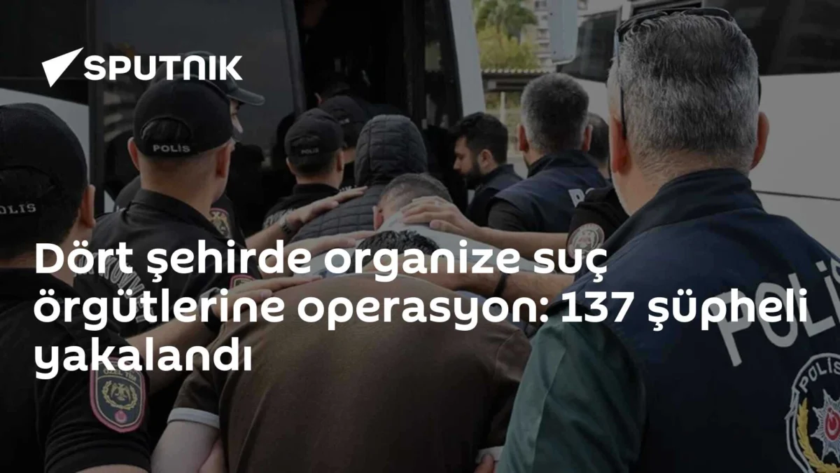 Dört şehirde organize suç örgütlerine operasyon: 137 şüpheli yakalandı