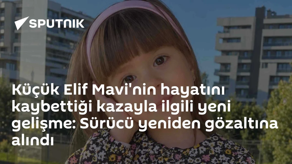 Küçük Elif Mavi'nin hayatını kaybettiği kazayla ilgili yeni gelişme: Sürücü yeniden gözaltına alındı