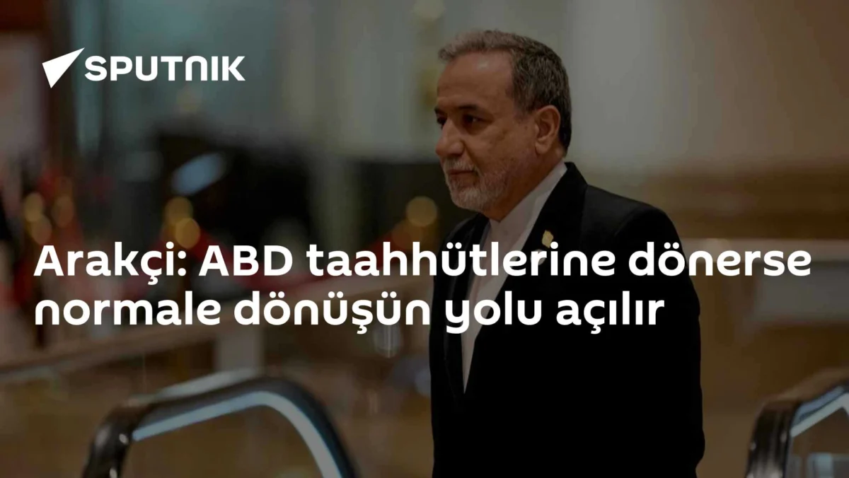Arakçi: ABD taahhütlerine dönerse normale dönüşün yolu açılır