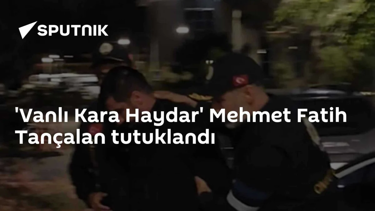 'Vanlı Kara Haydar' Mehmet Fatih Tançalan tutuklandı