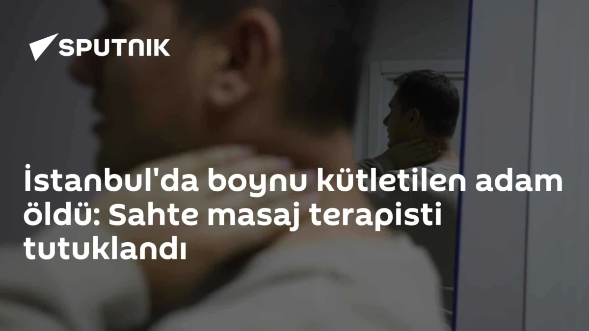 İstanbul'da boynu kütletilen adam öldü: Sahte masaj terapisti tutuklandı