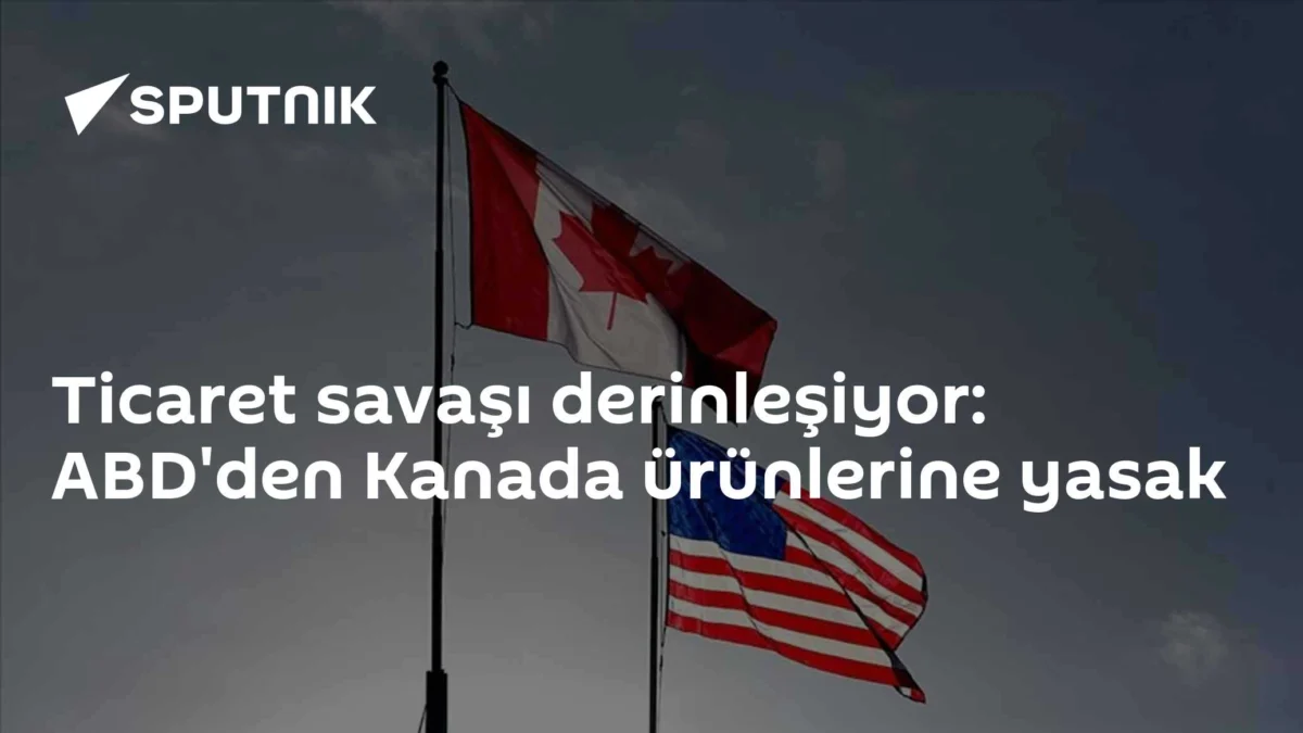 Ticaret savaşı derinleşiyor: ABD'den Kanada ürünlerine yasak