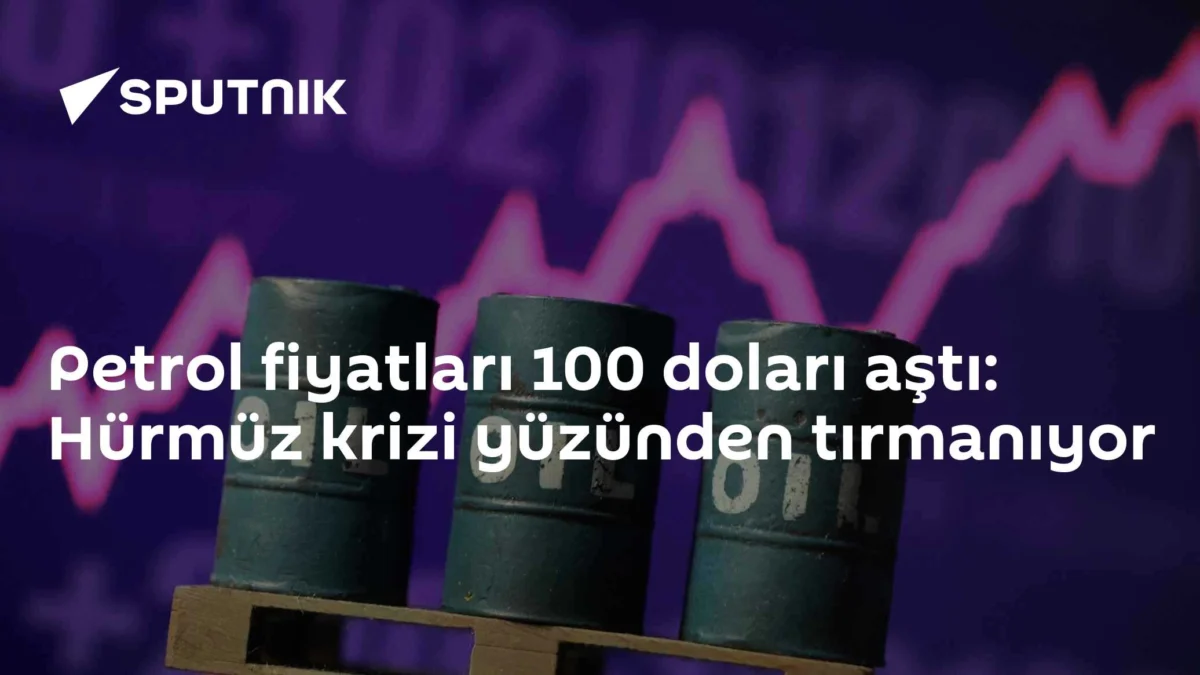 Petrol fiyatları 100 doları aştı: Hürmüz krizi yüzünden tırmanıyor