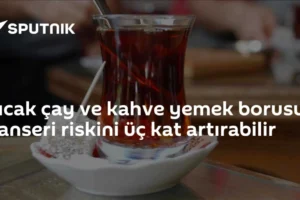 Sıcak çay ve kahve yemek borusu kanseri riskini üç kat artırabilir