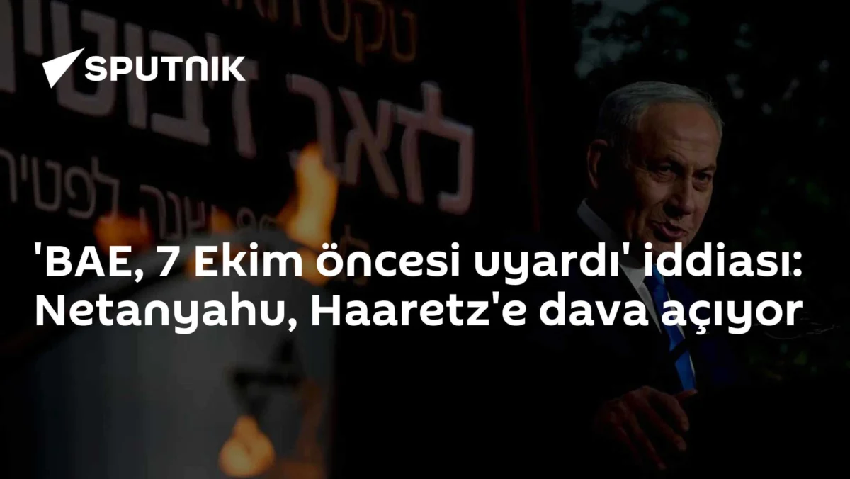 'BAE, 7 Ekim öncesi uyardı' iddiası: Netanyahu, Haaretz'e dava açıyor