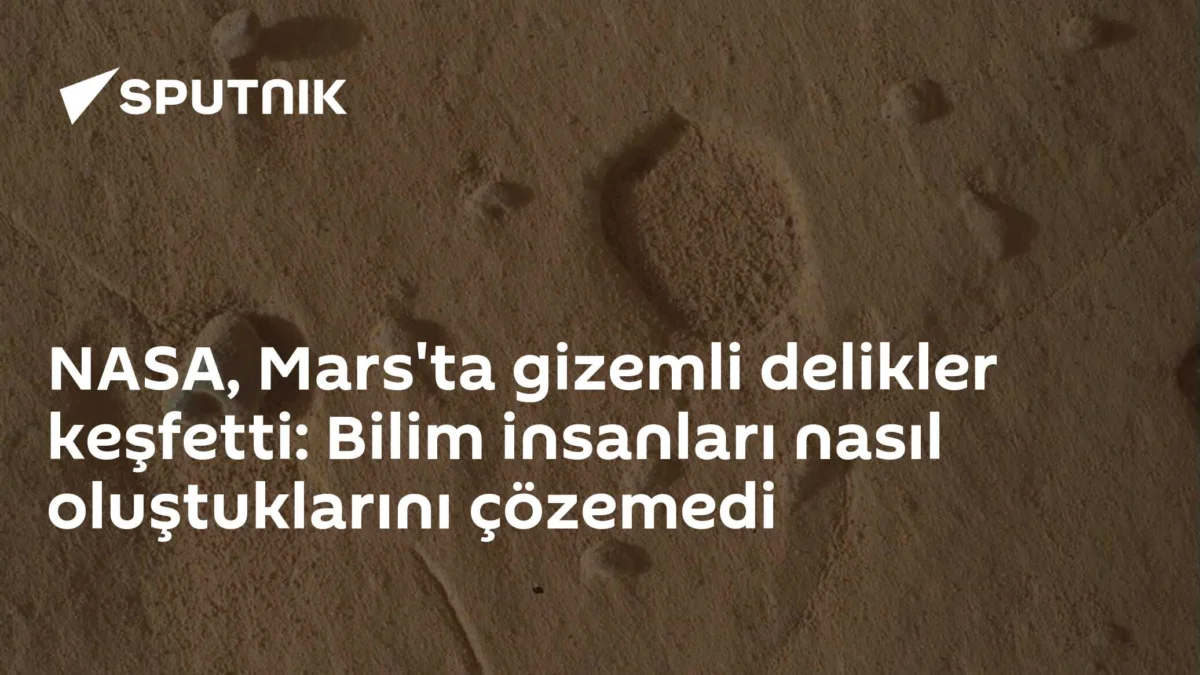 NASA, Mars'ta gizemli delikler keşfetti: Bilim insanları nasıl oluştuklarını çözemedi