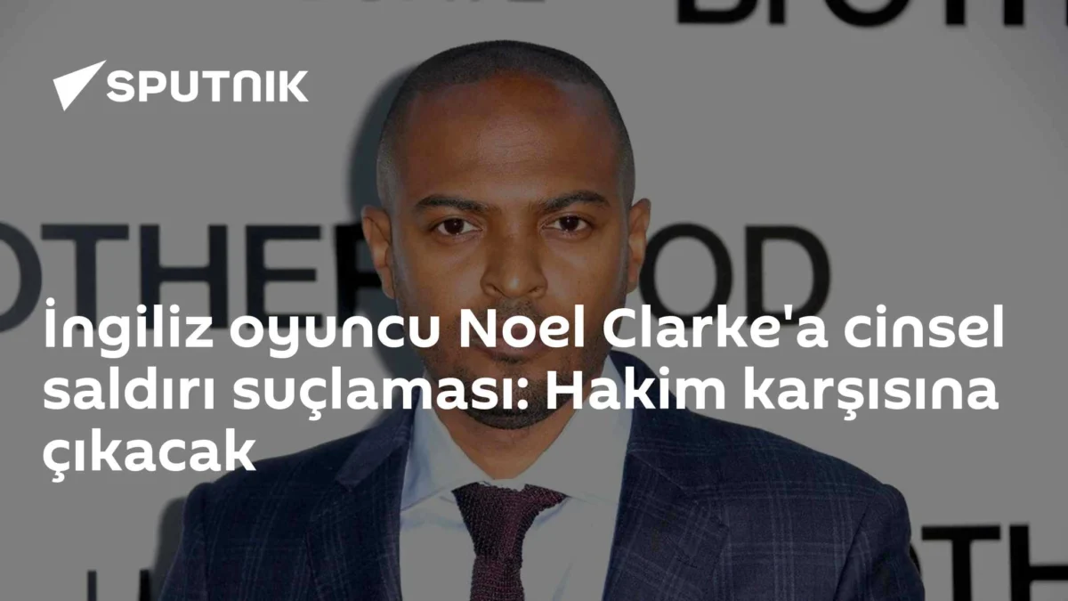 İngiliz oyuncu Noel Clarke'a cinsel saldırı suçlaması: Hakim karşısına çıkacak