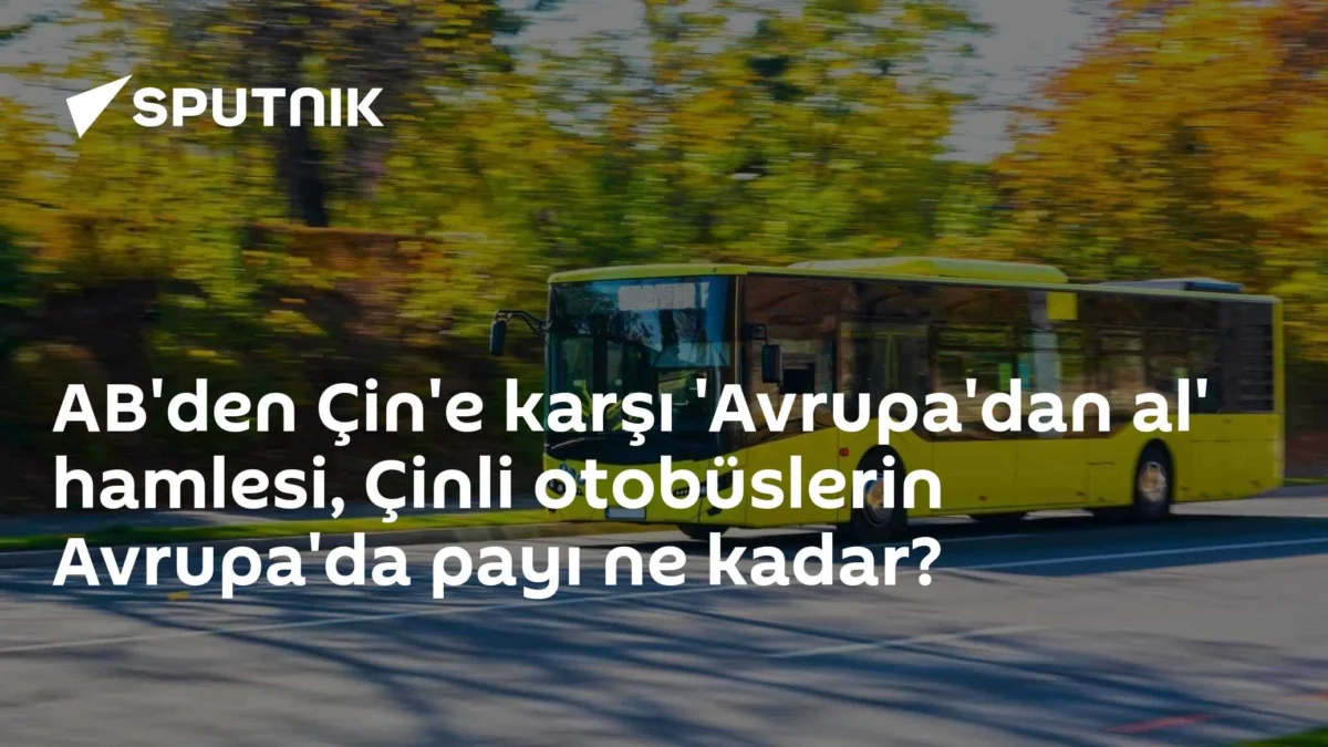 AB'den Çin'e karşı 'Avrupa'dan al' hamlesi, Çinli otobüslerin Avrupa'da payı ne kadar?