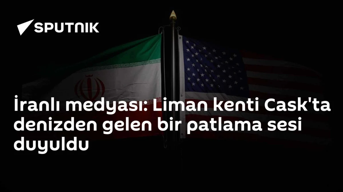 İranlı medyası: Liman kenti Cask'ta denizden gelen bir patlama sesi duyuldu
