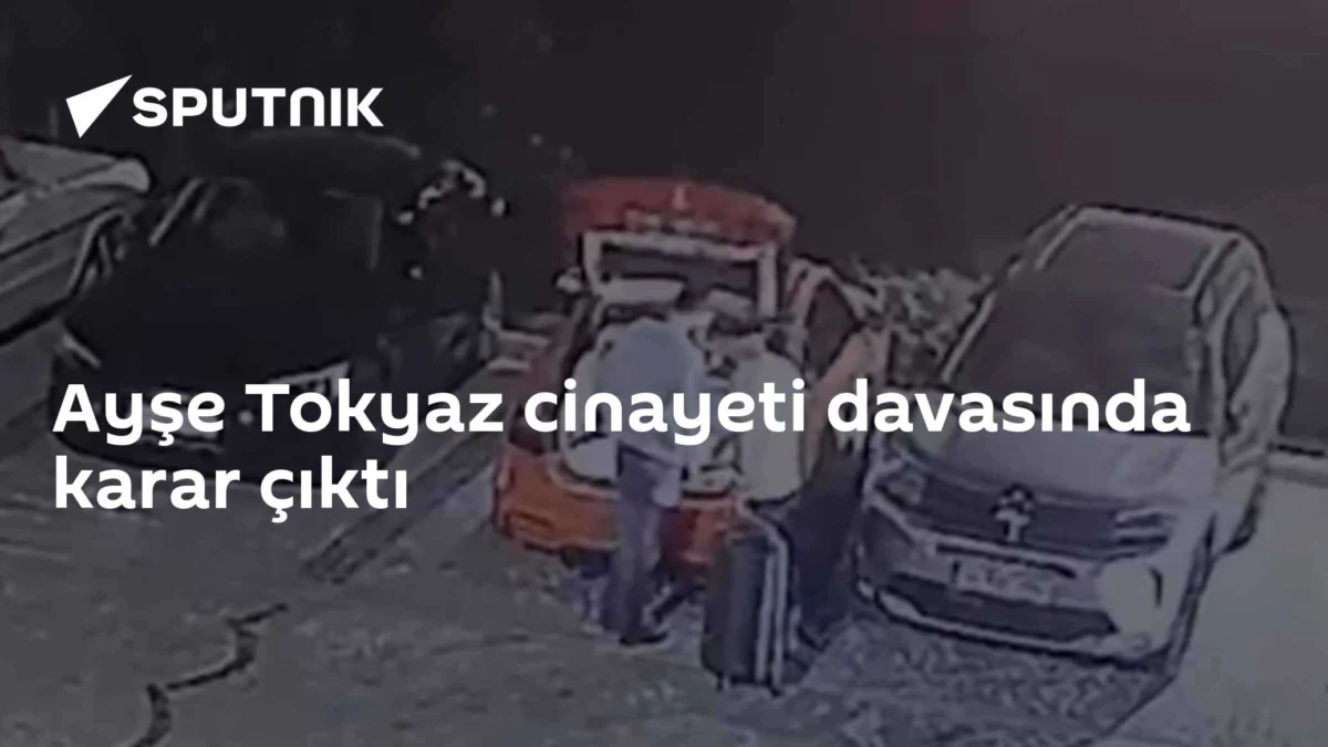 Ayşe Tokyaz cinayeti davasında karar çıktı