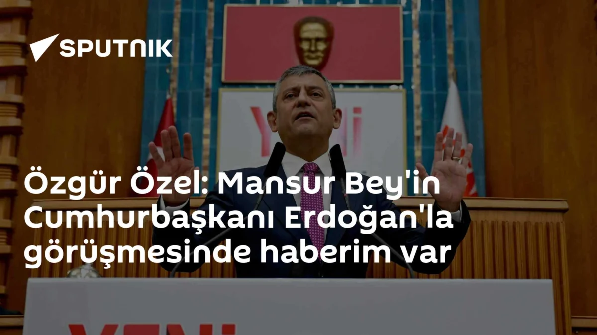 Özgür Özel: Mansur Bey'in Cumhurbaşkanı Erdoğan'la görüşmesinde haberim var