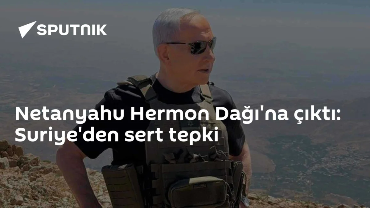 Netanyahu Hermon Dağı'na çıktı: Suriye'den sert tepki