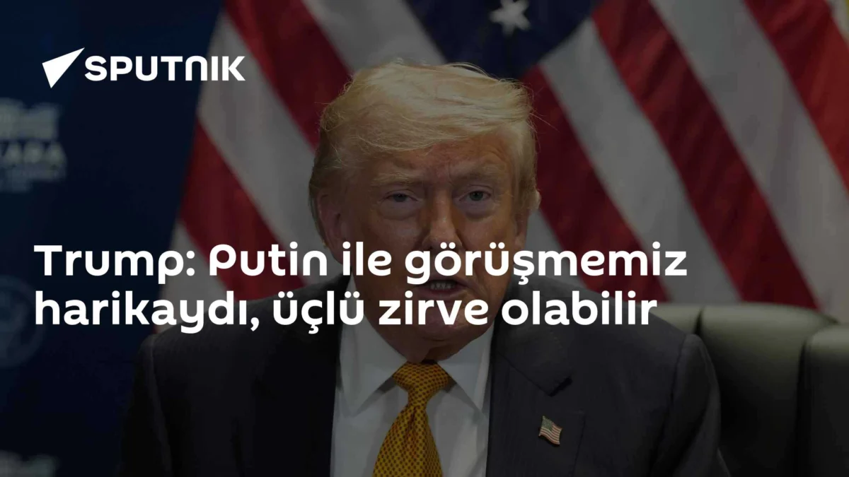 Trump: Putin ile görüşmemiz harikaydı, üçlü zirve olabilir