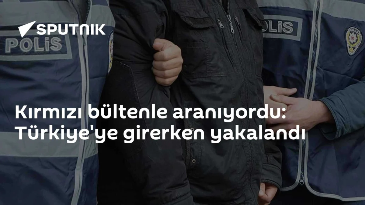 Kırmızı bültenle aranıyordu: Türkiye'ye girerken yakalandı