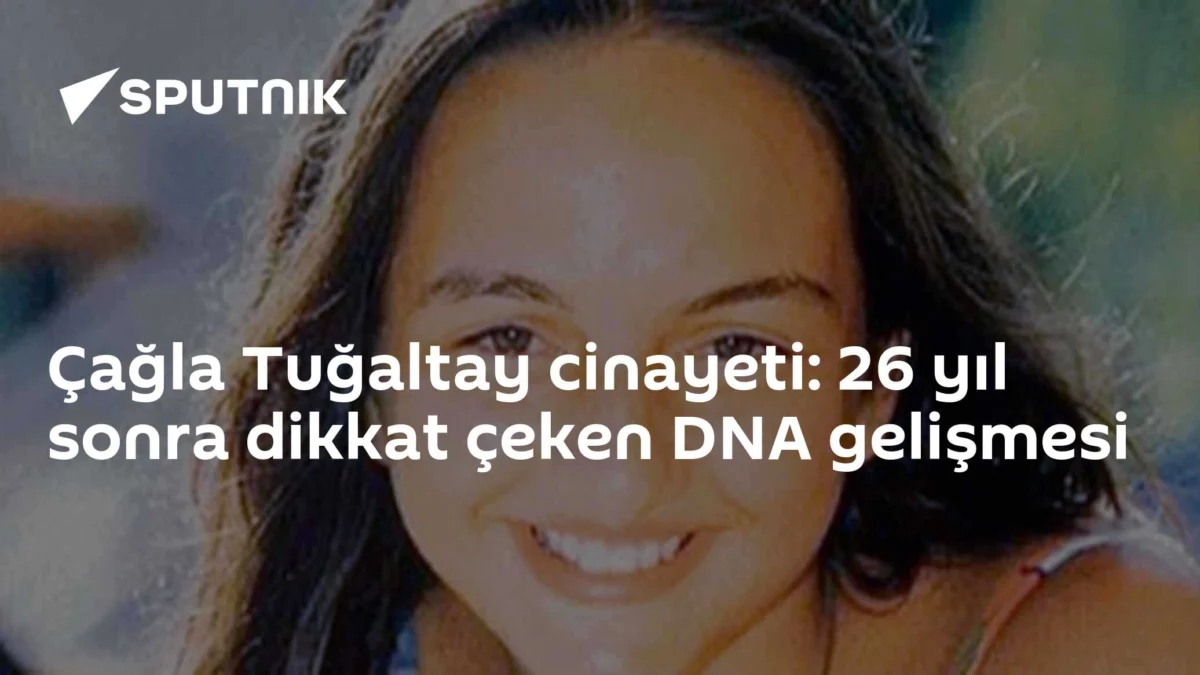 Çağla Tuğaltay cinayeti: 26 yıl sonra dikkat çeken DNA gelişmesi