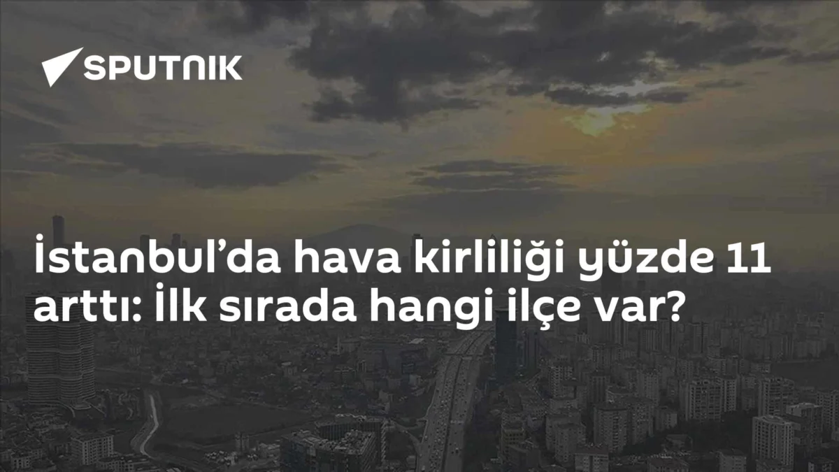 İstanbul’da hava kirliliği yüzde 11 arttı: İlk sırada hangi ilçe var?