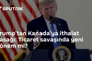 Trump’tan Kanada’ya ithalat yasağı: Ticaret savaşında yeni dönem mi?