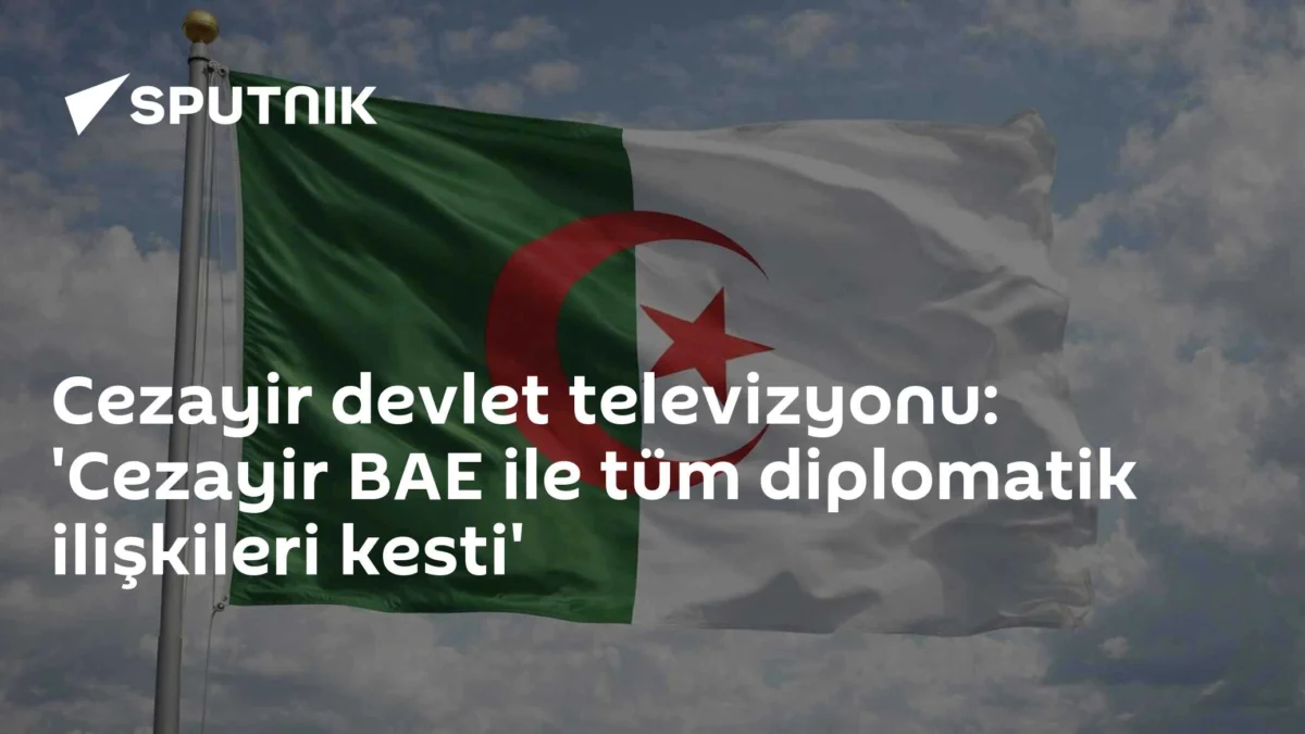Cezayir devlet televizyonu: 'Cezayir BAE ile tüm diplomatik ilişkileri kesti'