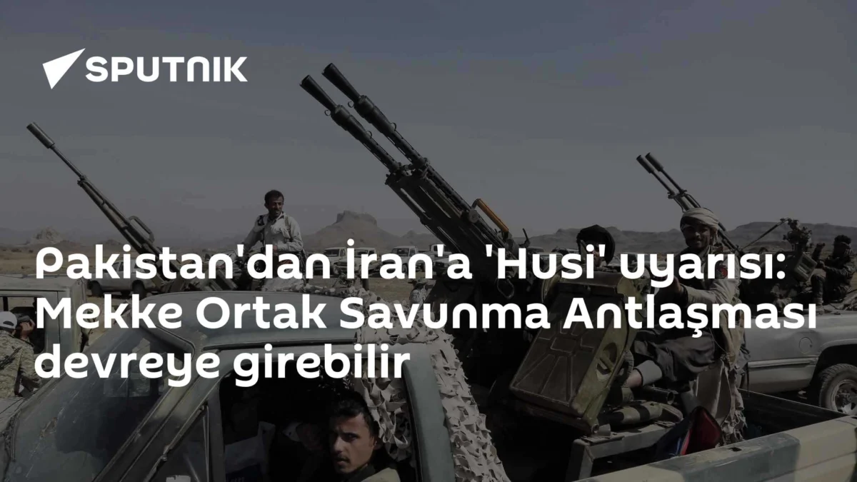 Pakistan'dan İran'a 'Husi' uyarısı: Mekke Ortak Savunma Antlaşması devreye girebilir