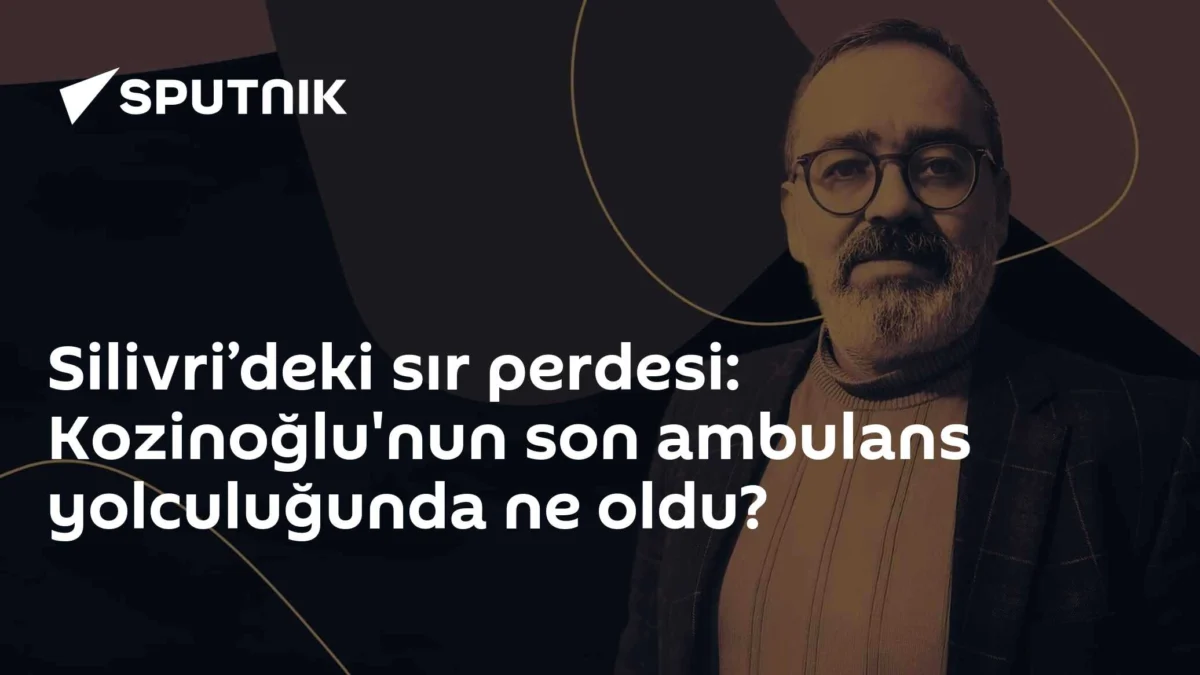 Silivri’deki sır perdesi: Kozinoğlu'nun son ambulans yolculuğunda ne oldu?