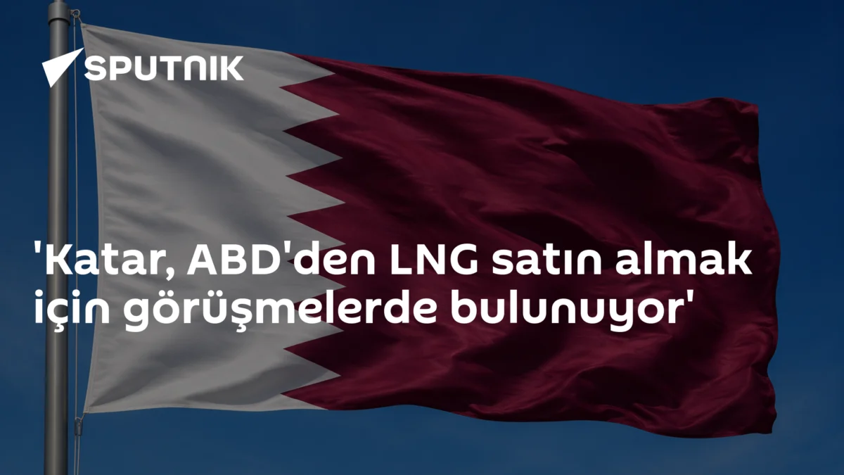 'Katar, ABD'den LNG satın almak için görüşmelerde bulunuyor'