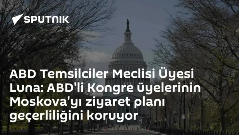 ABD Temsilciler Meclisi Üyesi Luna: ABD'li Kongre üyelerinin Moskova'yı ziyaret planı geçerliliğini koruyor