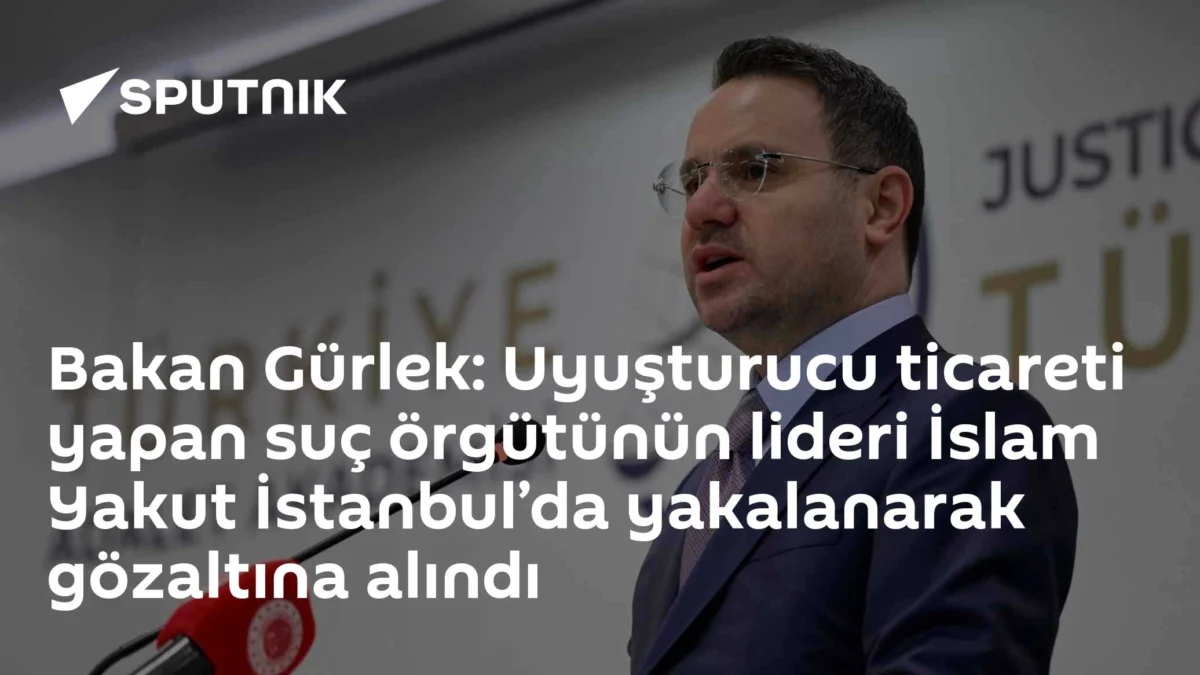 Bakan Gürlek: Uyuşturucu ticareti yapan suç örgütünün lideri İslam Yakut İstanbul’da yakalanarak gözaltına alındı