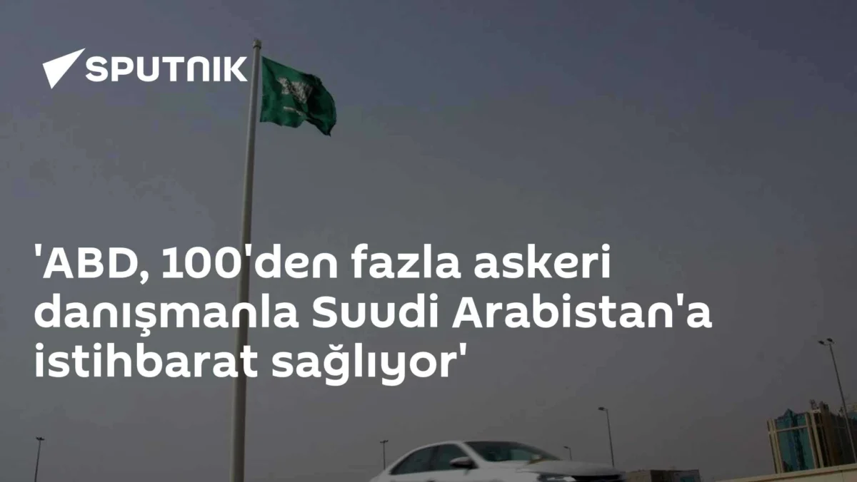 'ABD, 100'den fazla askeri danışmanla Suudi Arabistan'a istihbarat sağlıyor'