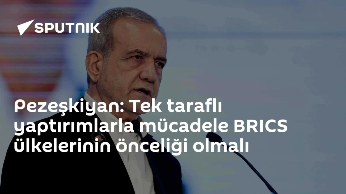 Pezeşkiyan: Tek taraflı yaptırımlarla mücadele BRICS ülkelerinin önceliği olmalı