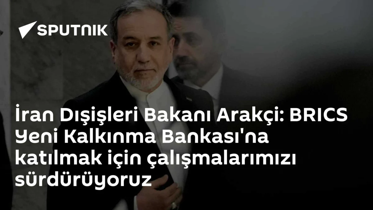 İran Dışişleri Bakanı Arakçi: BRICS Yeni Kalkınma Bankası'na katılmak için çalışmalarımızı sürdürüyoruz