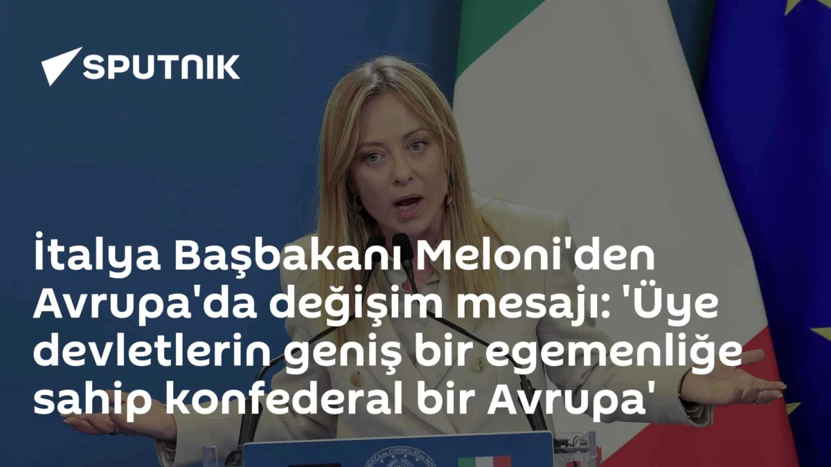 İtalya Başbakanı Meloni'den Avrupa'da değişim mesajı: 'Üye devletlerin geniş bir egemenliğe sahip konfederal bir Avrupa'