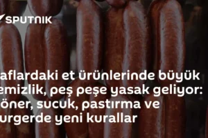 Raflardaki et ürünlerinde büyük temizlik, peş peşe yasak geliyor: Döner, sucuk, pastırma ve burgerde yeni kurallar