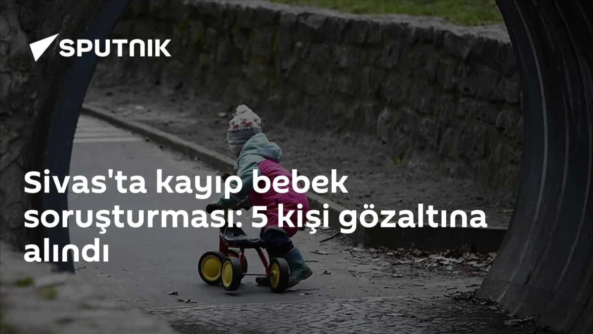 Sivas'ta kayıp bebek soruşturması: 5 kişi gözaltına alındı