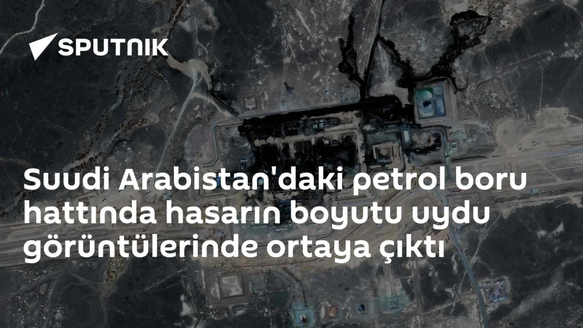 Suudi Arabistan'daki petrol boru hattında hasarın boyutu uydu görüntülerinde ortaya çıktı