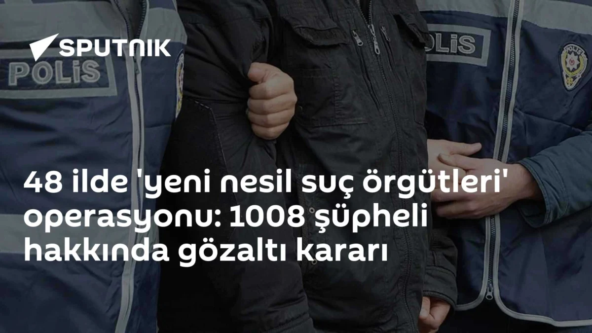 48 ilde 'yeni nesil suç örgütleri' operasyonu: 1008 şüpheli hakkında gözaltı kararı