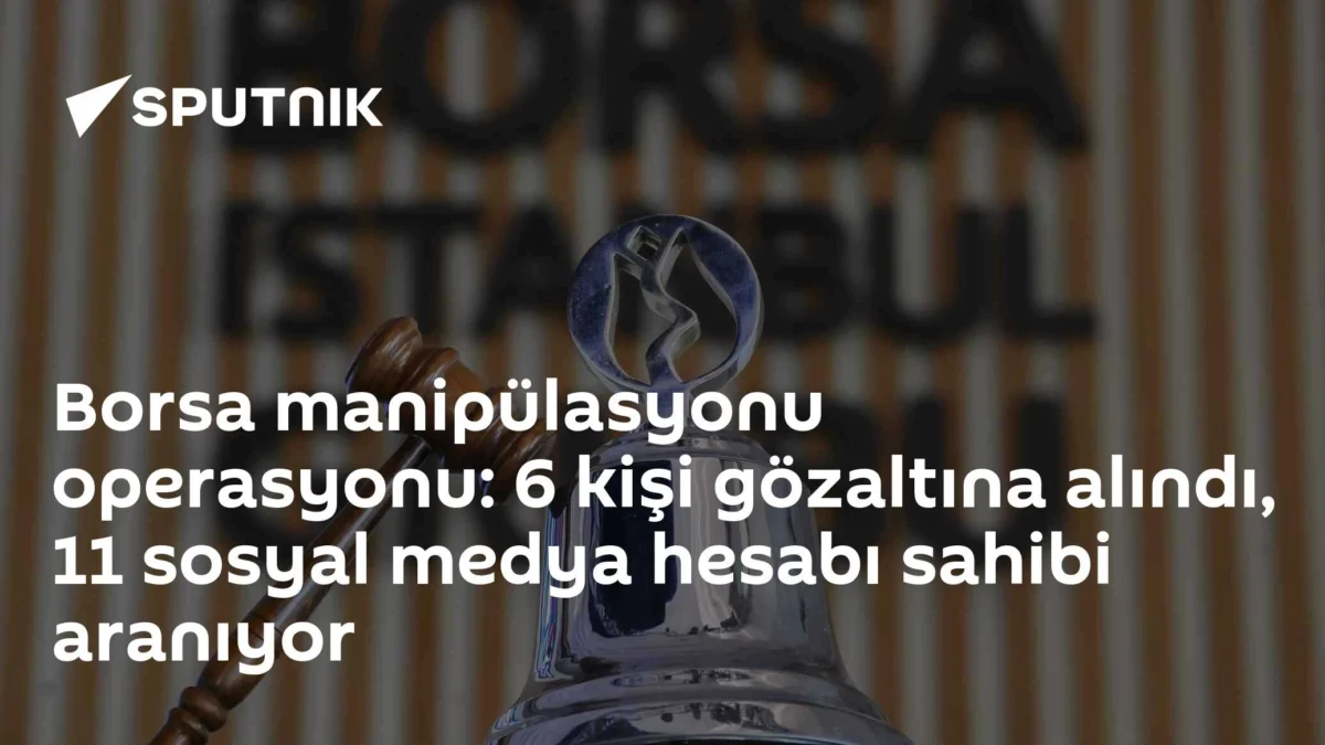 Borsa manipülasyonu operasyonu: 6 kişi gözaltına alındı, 11 sosyal medya hesabı sahibi aranıyor