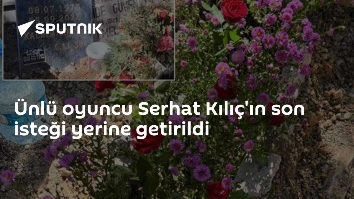 Ünlü oyuncu Serhat Kılıç'ın son isteği yerine getirildi