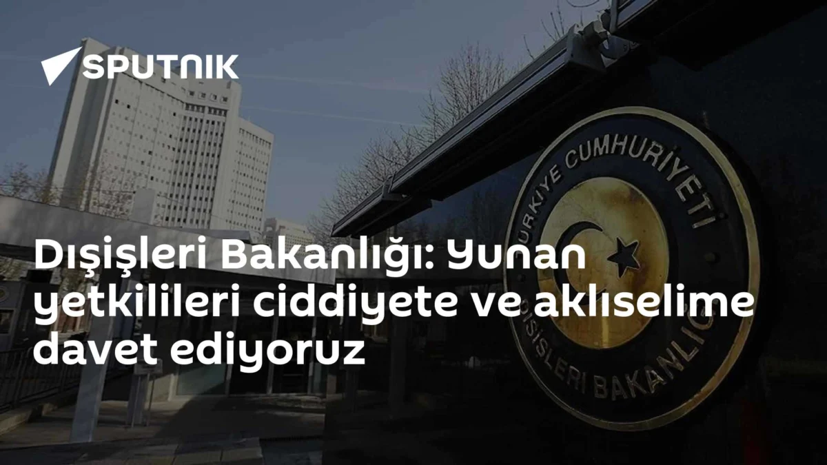 Dışişleri Bakanlığı: Yunan yetkilileri ciddiyete ve aklıselime davet ediyoruz