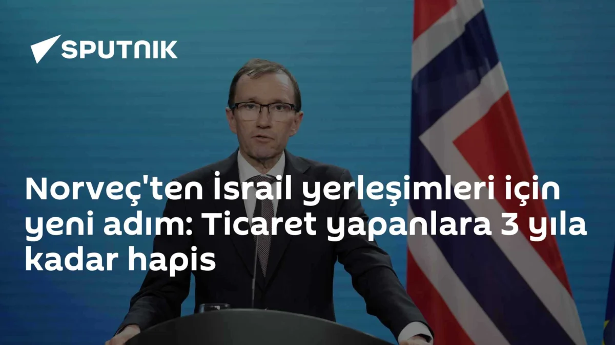 Norveç'ten İsrail yerleşimleri için yeni adım: Ticaret yapanlara 3 yıla kadar hapis