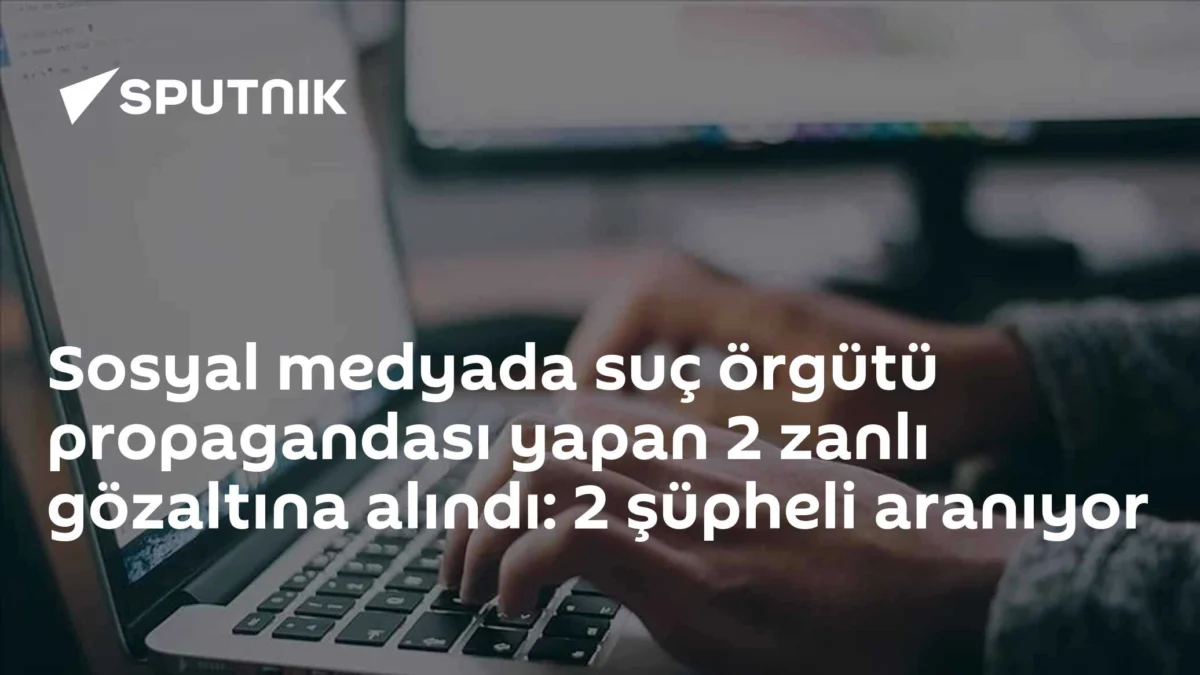Sosyal medyada suç örgütü propagandası yapan 2 zanlı gözaltına alındı: 2 şüpheli aranıyor