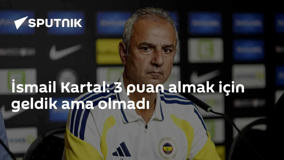 İsmail Kartal: 3 puan almak için geldik ama olmadı