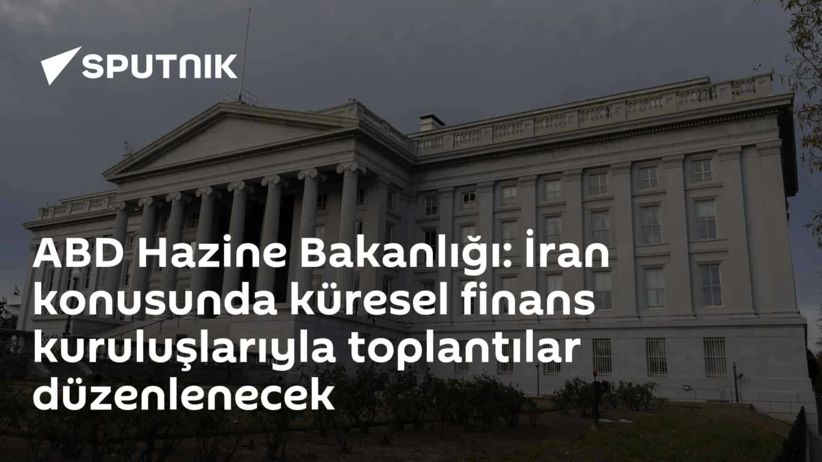 ABD Hazine Bakanlığı: İran konusunda küresel finans kuruluşlarıyla toplantılar düzenlenecek