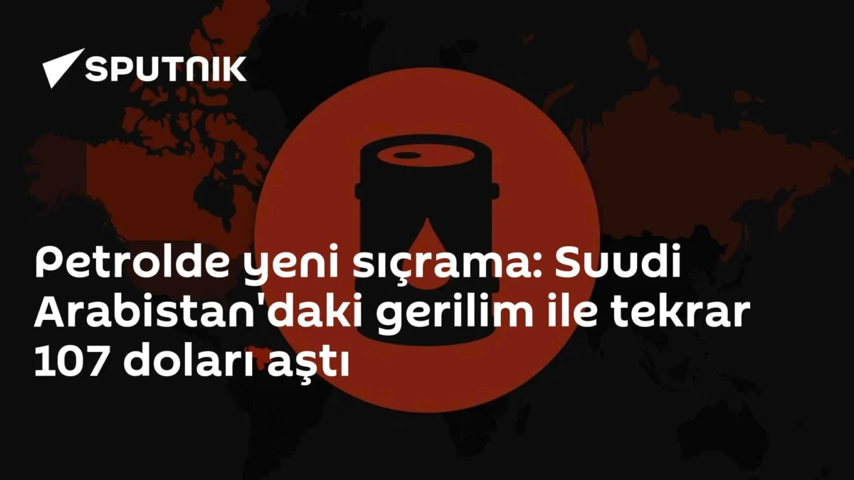 Petrolde yeni sıçrama: Suudi Arabistan'daki gerilim ile tekrar 107 doları aştı
