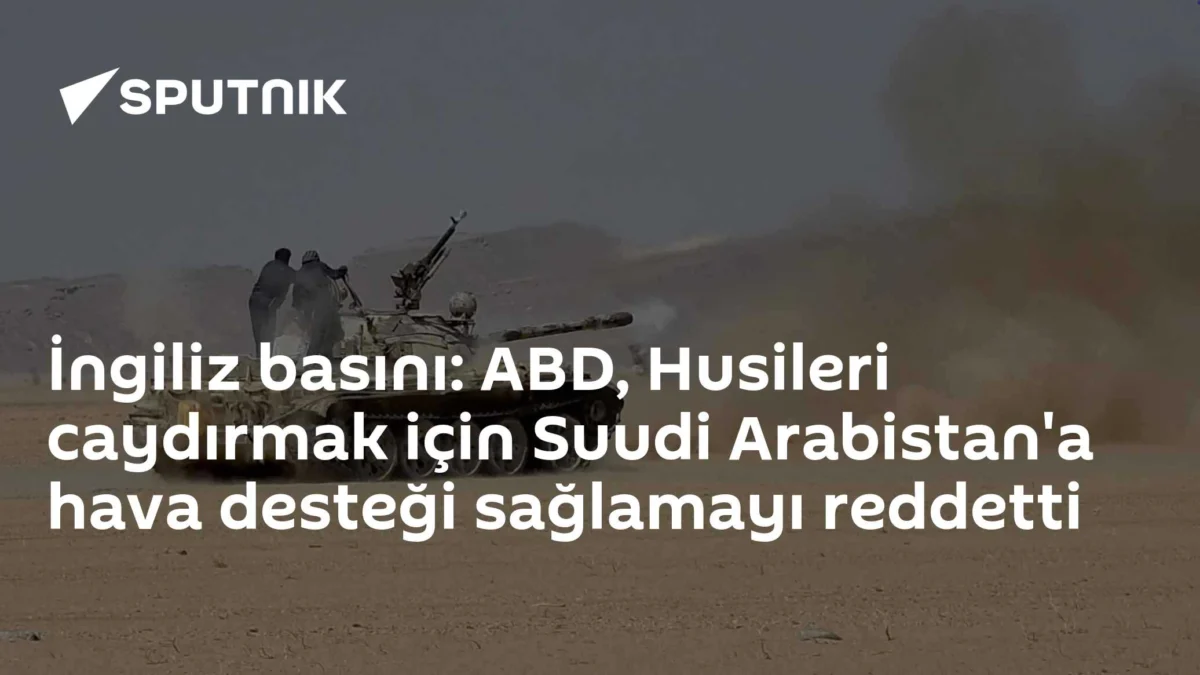 İngiliz basını: ABD, Husileri caydırmak için Suudi Arabistan'a hava desteği sağlamayı reddetti