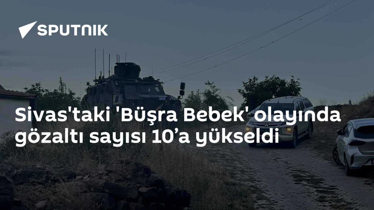 Sivas'taki 'Büşra Bebek' olayında gözaltı sayısı 10’a yükseldi
